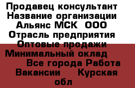 Продавец-консультант › Название организации ­ Альянс-МСК, ООО › Отрасль предприятия ­ Оптовые продажи › Минимальный оклад ­ 25 000 - Все города Работа » Вакансии   . Курская обл.